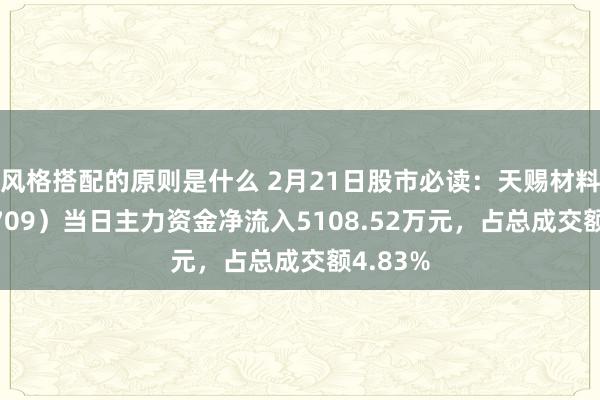 风格搭配的原则是什么 2月21日股市必读：天赐材料（002709）当日主力资金净流入5108.52万元，占总成交额4.83%