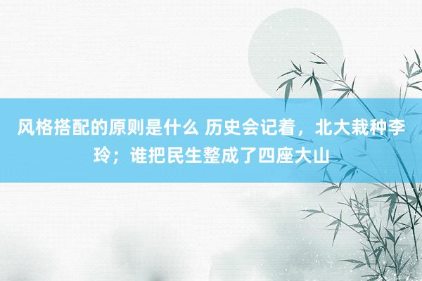 风格搭配的原则是什么 历史会记着，北大栽种李玲；谁把民生整成了四座大山