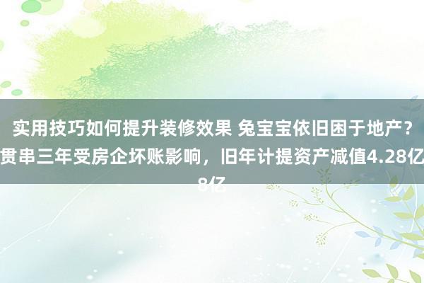 实用技巧如何提升装修效果 兔宝宝依旧困于地产？贯串三年受房企坏账影响，旧年计提资产减值4.28亿