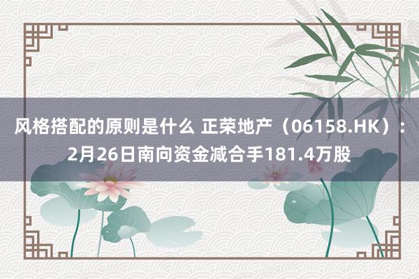 风格搭配的原则是什么 正荣地产（06158.HK）：2月26日南向资金减合手181.4万股