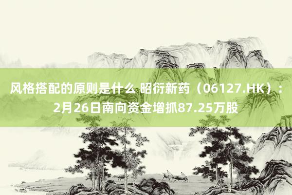 风格搭配的原则是什么 昭衍新药（06127.HK）：2月26日南向资金增抓87.25万股