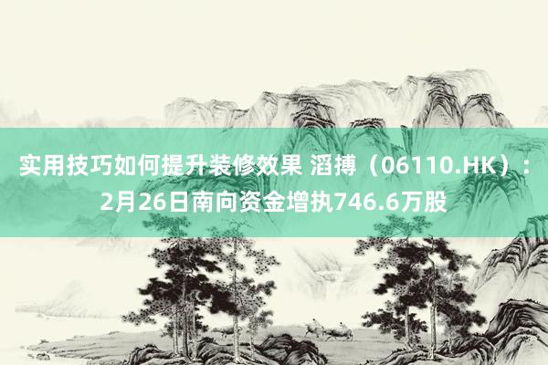 实用技巧如何提升装修效果 滔搏（06110.HK）：2月26日南向资金增执746.6万股