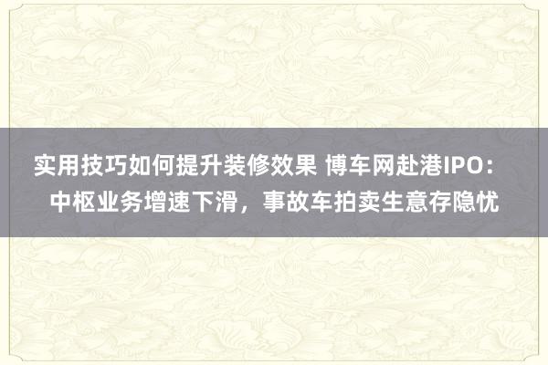 实用技巧如何提升装修效果 博车网赴港IPO： 中枢业务增速下滑，事故车拍卖生意存隐忧