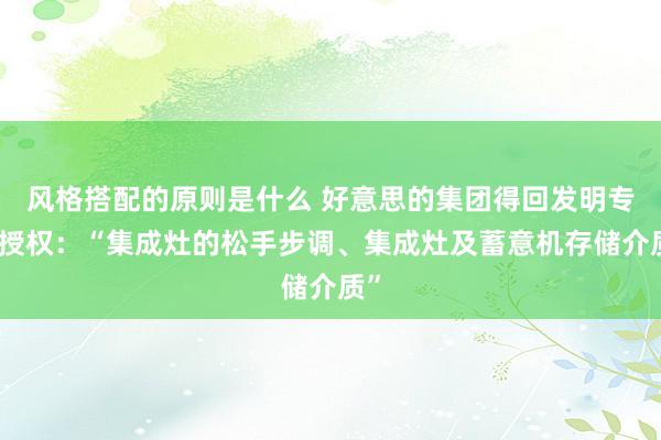 风格搭配的原则是什么 好意思的集团得回发明专利授权：“集成灶的松手步调、集成灶及蓄意机存储介质”