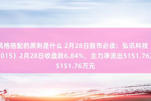 风格搭配的原则是什么 2月28日股市必读：弘讯科技（603015）2月28日收盘跌6.84%，主力净流出5151.76万元