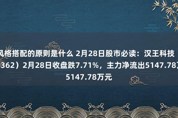 风格搭配的原则是什么 2月28日股市必读：汉王科技（002362）2月28日收盘跌7.71%，主力净流出5147.78万元