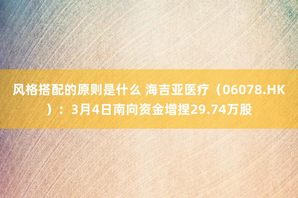 风格搭配的原则是什么 海吉亚医疗（06078.HK）：3月4日南向资金增捏29.74万股