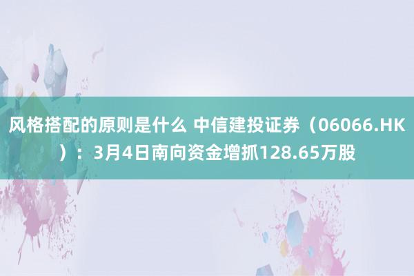 风格搭配的原则是什么 中信建投证券（06066.HK）：3月4日南向资金增抓128.65万股