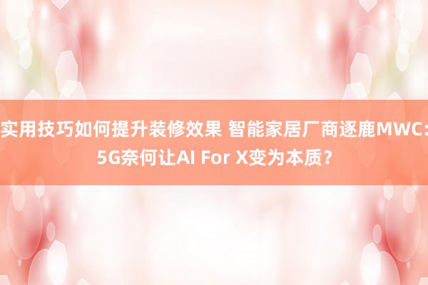 实用技巧如何提升装修效果 智能家居厂商逐鹿MWC：5G奈何让AI For X变为本质？