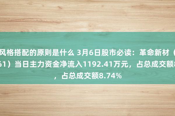 风格搭配的原则是什么 3月6日股市必读：革命新材（600361）当日主力资金净流入1192.41万元，占总成交额8.74%