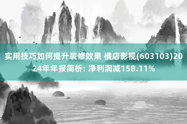 实用技巧如何提升装修效果 横店影视(603103)2024年年报简析: 净利润减158.11%