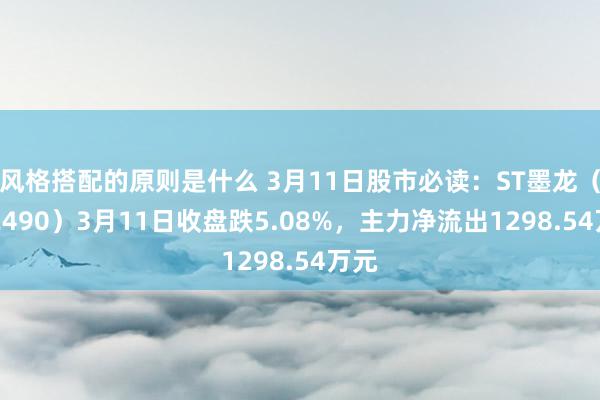 风格搭配的原则是什么 3月11日股市必读：ST墨龙（002490）3月11日收盘跌5.08%，主力净流出1298.54万元