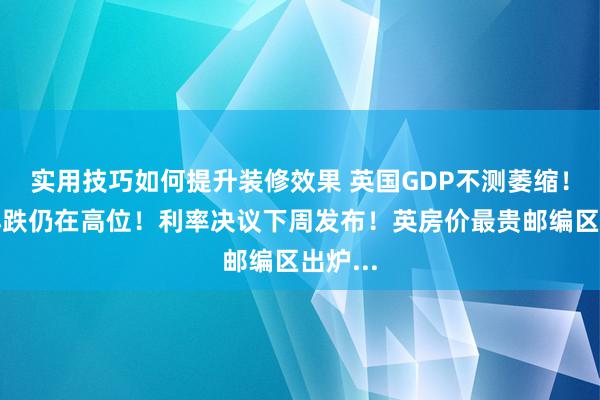 实用技巧如何提升装修效果 英国GDP不测萎缩！英镑小跌仍在高位！利率决议下周发布！英房价最贵邮编区出炉...