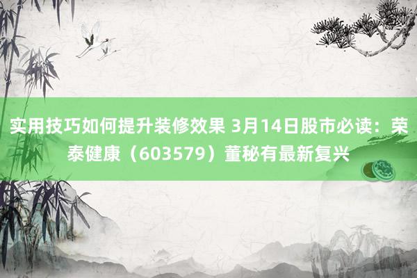 实用技巧如何提升装修效果 3月14日股市必读：荣泰健康（603579）董秘有最新复兴