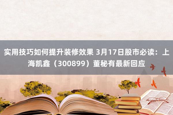 实用技巧如何提升装修效果 3月17日股市必读：上海凯鑫（300899）董秘有最新回应